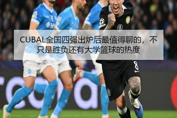 CUBAL全国四强出炉后最值得聊的，不只是胜负还有大学篮球的热度